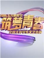 筑梦青春——中央电视台2016年“五月的鲜花”全国大中学生文艺会演在线观看
